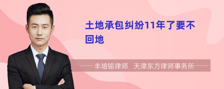 土地承包纠纷11年了要不回地