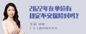 2022年在单位有规定不交保险对吗？