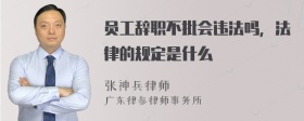 员工辞职不批会违法吗，法律的规定是什么