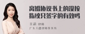 离婚协议书上的没按指纹只签字的有效吗