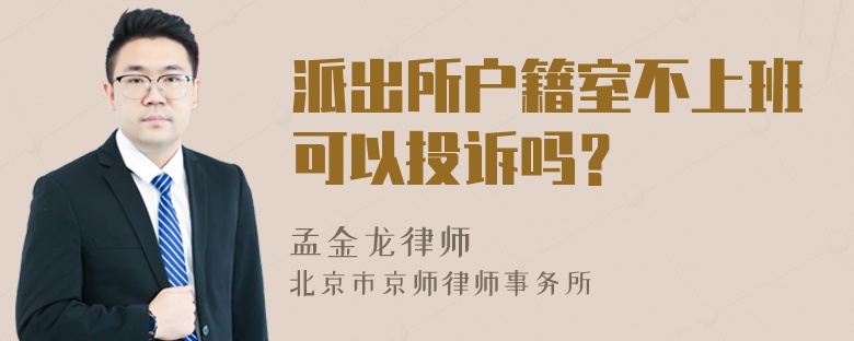 派出所户籍室不上班可以投诉吗？