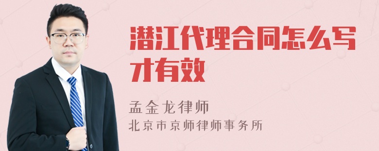 潜江代理合同怎么写才有效