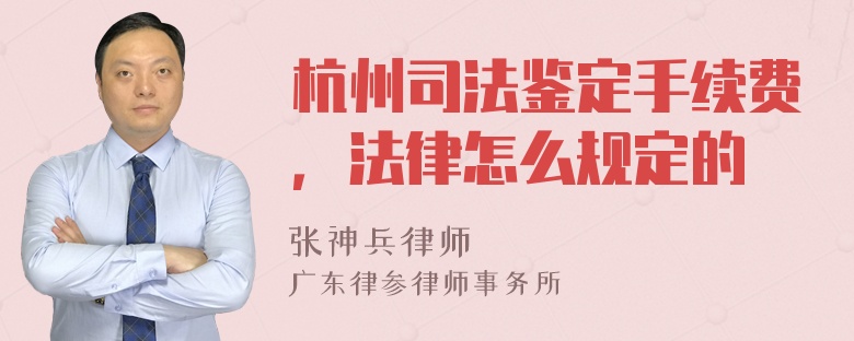 杭州司法鉴定手续费，法律怎么规定的