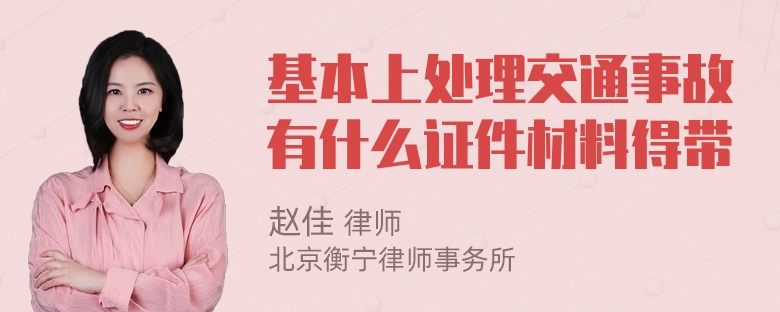 基本上处理交通事故有什么证件材料得带