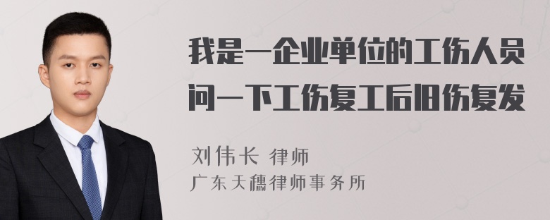 我是一企业单位的工伤人员问一下工伤复工后旧伤复发