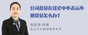 公司裁员在谈论中不表示不想裁员怎么办？