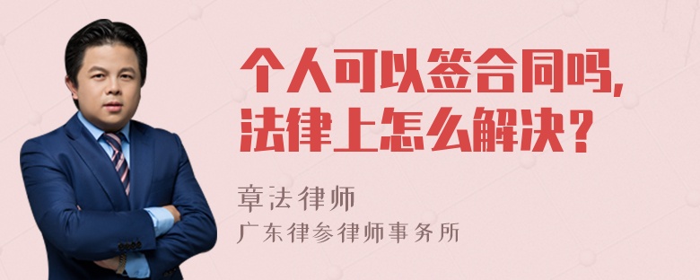 个人可以签合同吗，法律上怎么解决？