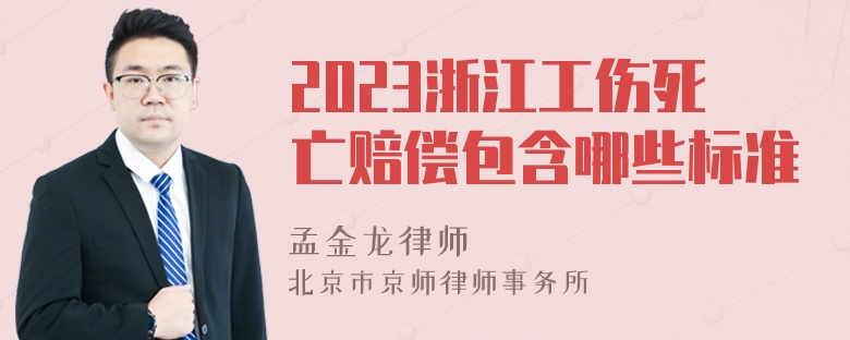 2023浙江工伤死亡赔偿包含哪些标准