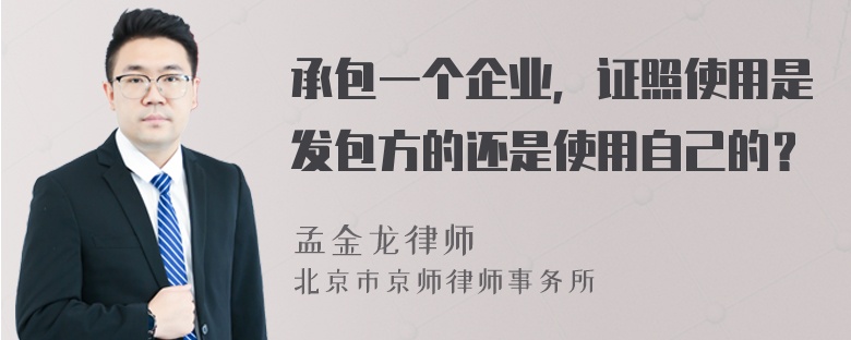 承包一个企业，证照使用是发包方的还是使用自己的？