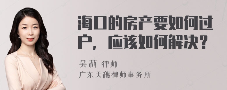 海口的房产要如何过户，应该如何解决？