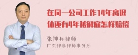 在同一公司工作14年离退休还有4年被解雇怎样赔偿