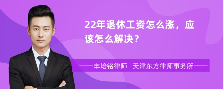 22年退休工资怎么涨，应该怎么解决？