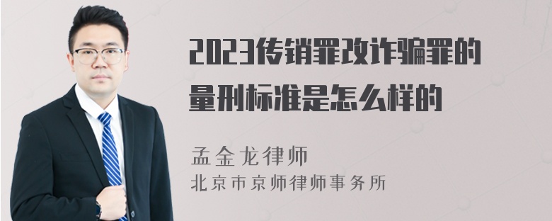 2023传销罪改诈骗罪的量刑标准是怎么样的