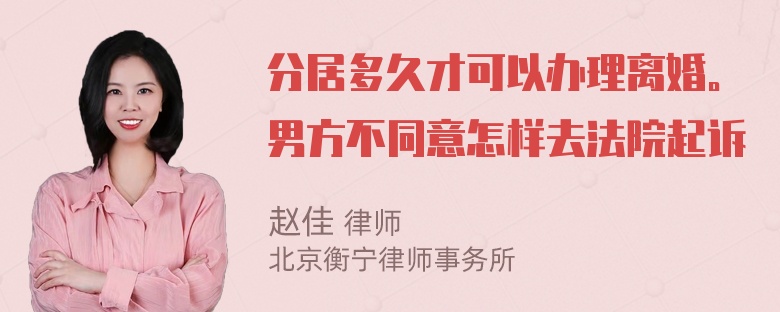 分居多久才可以办理离婚。男方不同意怎样去法院起诉