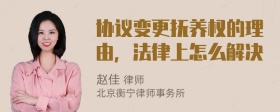 协议变更抚养权的理由，法律上怎么解决