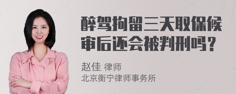 醉驾拘留三天取保候审后还会被判刑吗？