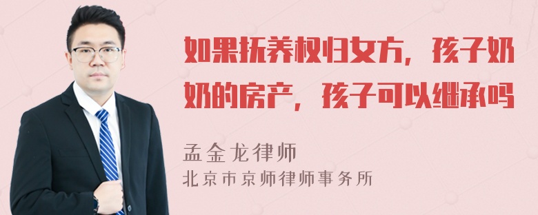 如果抚养权归女方，孩子奶奶的房产，孩子可以继承吗