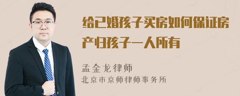 给已婚孩子买房如何保证房产归孩子一人所有