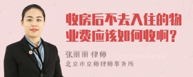 收房后不去入住的物业费应该如何收啊？