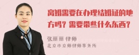 离婚需要在办理结婚证的地方吗？需要带些什么东西？