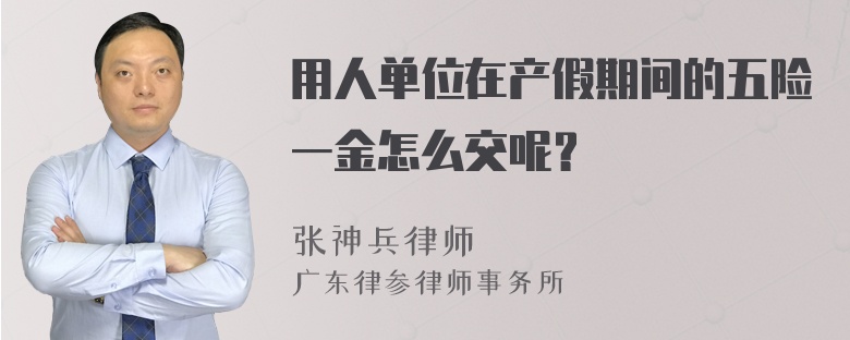 用人单位在产假期间的五险一金怎么交呢？