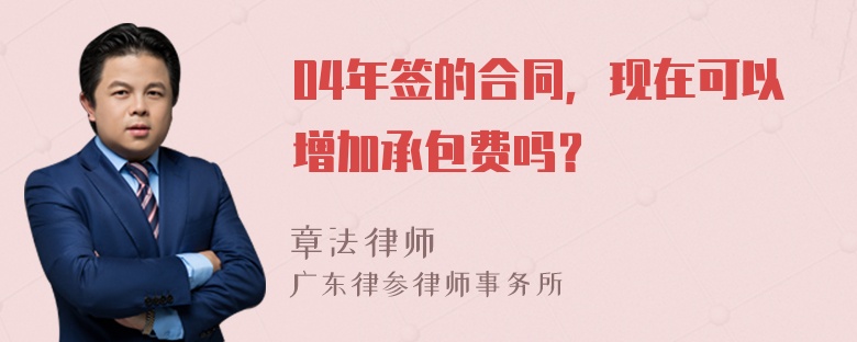 04年签的合同，现在可以增加承包费吗？