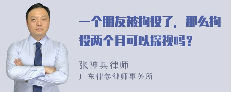 一个朋友被拘役了，那么拘役两个月可以探视吗？