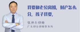 我要和老公离婚，财产怎么分，孩子我要，