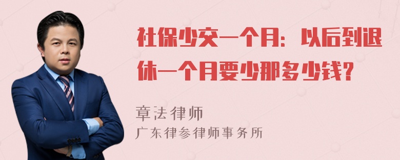 社保少交一个月：以后到退休一个月要少那多少钱？