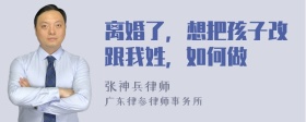 离婚了，想把孩子改跟我姓，如何做