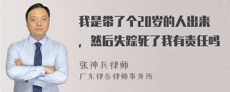 我是带了个20岁的人出来，然后失踪死了我有责任吗