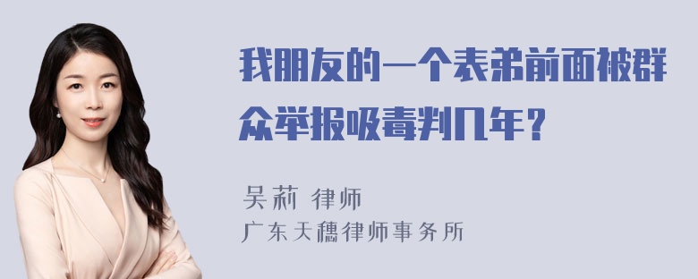 我朋友的一个表弟前面被群众举报吸毒判几年？