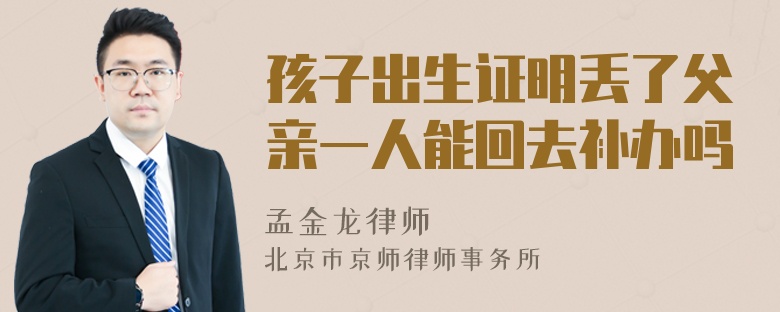 孩子出生证明丢了父亲一人能回去补办吗