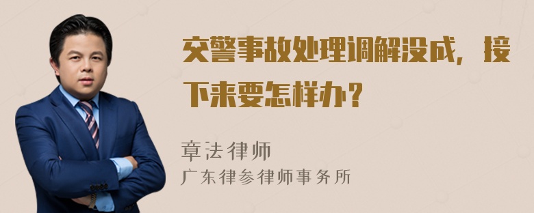 交警事故处理调解没成，接下来要怎样办？