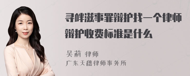 寻衅滋事罪辩护找一个律师辩护收费标准是什么