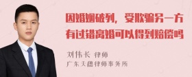 因婚姻破列，受欺骗另一方有过错离婚可以得到赔偿吗