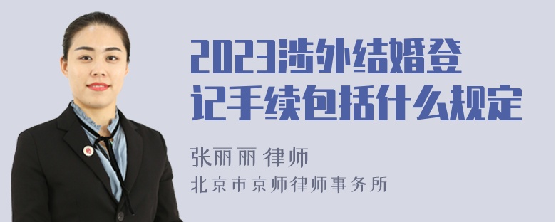 2023涉外结婚登记手续包括什么规定