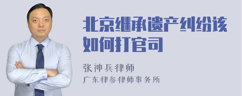 北京继承遗产纠纷该如何打官司