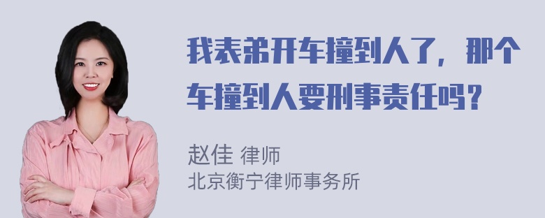 我表弟开车撞到人了，那个车撞到人要刑事责任吗？