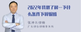 2022年我想了解一下什么条件下算骗婚