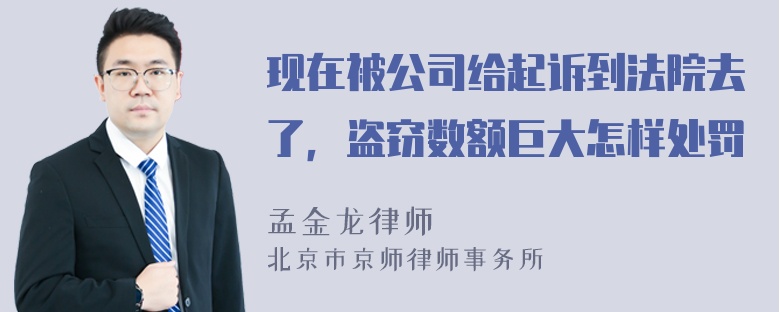 现在被公司给起诉到法院去了，盗窃数额巨大怎样处罚