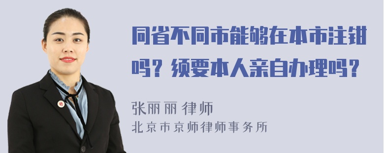 同省不同市能够在本市注钳吗？须要本人亲自办理吗？