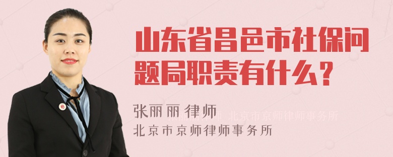 山东省昌邑市社保问题局职责有什么？