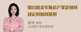 擅自出卖军队房产罪是如何规定的如何量刑