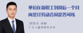 单位在新职工到岗后一个月内签订劳动合同是否可以