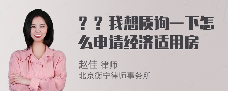 ？？我想质询一下怎么申请经济适用房