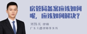 房管局备案应该如何呢，应该如何解决？