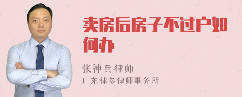 卖房后房子不过户如何办