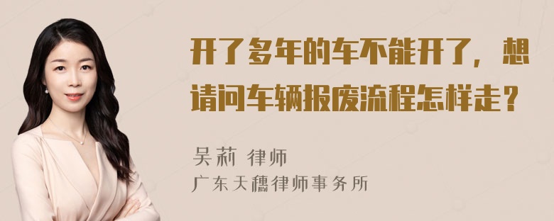 开了多年的车不能开了，想请问车辆报废流程怎样走？