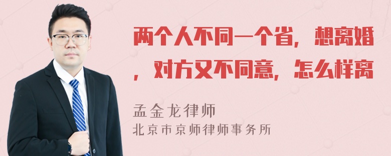 两个人不同一个省，想离婚，对方又不同意，怎么样离